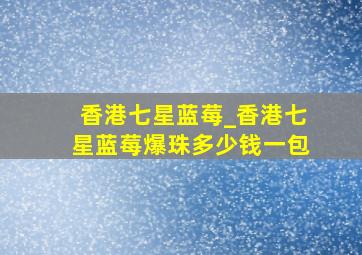 香港七星蓝莓_香港七星蓝莓爆珠多少钱一包