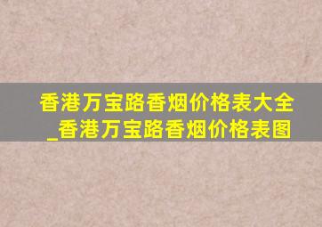 香港万宝路香烟价格表大全_香港万宝路香烟价格表图