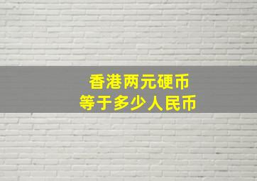 香港两元硬币等于多少人民币