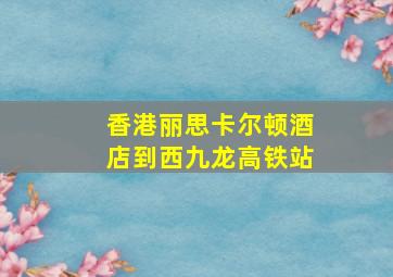 香港丽思卡尔顿酒店到西九龙高铁站