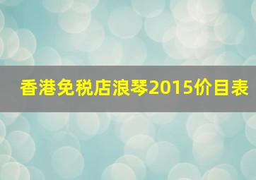 香港免税店浪琴2015价目表