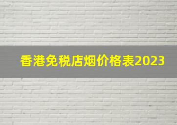 香港免税店烟价格表2023