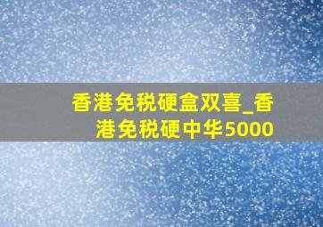 香港免税硬盒双喜_香港免税硬中华5000