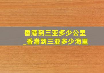 香港到三亚多少公里_香港到三亚多少海里