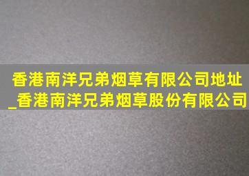 香港南洋兄弟烟草有限公司地址_香港南洋兄弟烟草股份有限公司