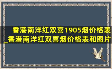 香港南洋红双喜1905烟价格表_香港南洋红双喜烟价格表和图片