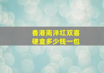 香港南洋红双喜硬盒多少钱一包