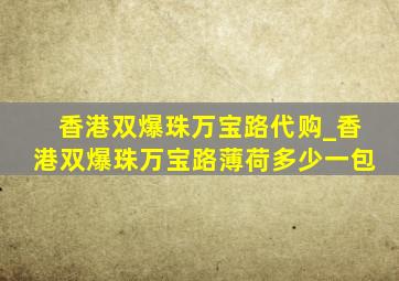 香港双爆珠万宝路代购_香港双爆珠万宝路薄荷多少一包