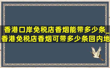 香港口岸免税店香烟能带多少条_香港免税店香烟可带多少条回内地