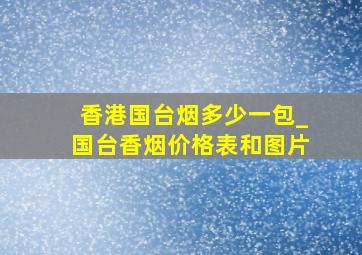 香港国台烟多少一包_国台香烟价格表和图片