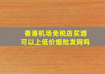 香港机场免税店买酒可以上(低价烟批发网)吗