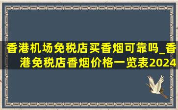 香港机场免税店买香烟可靠吗_香港免税店香烟价格一览表2024