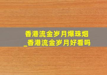 香港流金岁月爆珠烟_香港流金岁月好看吗