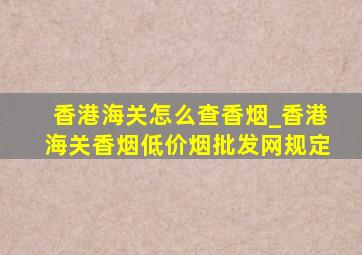 香港海关怎么查香烟_香港海关香烟(低价烟批发网)规定