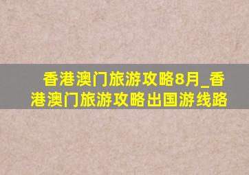 香港澳门旅游攻略8月_香港澳门旅游攻略出国游线路