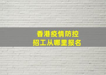 香港疫情防控招工从哪里报名