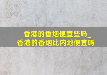 香港的香烟便宜些吗_香港的香烟比内地便宜吗