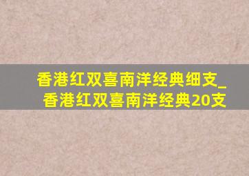 香港红双喜南洋经典细支_香港红双喜南洋经典20支