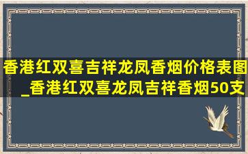 香港红双喜吉祥龙凤香烟价格表图_香港红双喜龙凤吉祥香烟50支价格