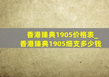 香港臻典1905价格表_香港臻典1905细支多少钱