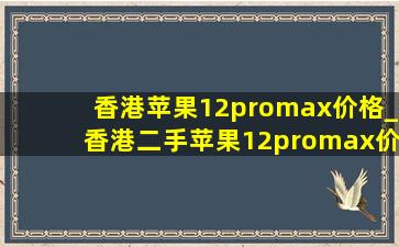 香港苹果12promax价格_香港二手苹果12promax价格