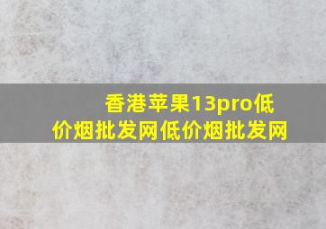 香港苹果13pro(低价烟批发网)(低价烟批发网)