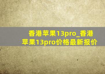 香港苹果13pro_香港苹果13pro价格最新报价