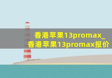 香港苹果13promax_香港苹果13promax报价