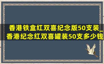 香港铁盒红双喜纪念版50支装_香港纪念红双喜罐装50支多少钱