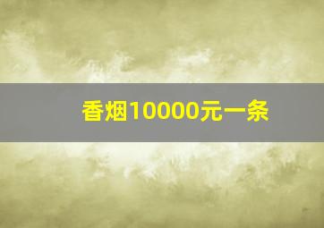 香烟10000元一条