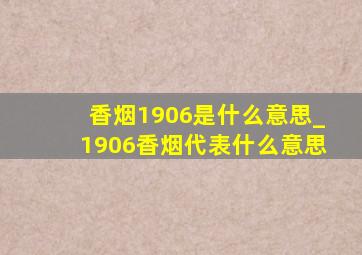 香烟1906是什么意思_1906香烟代表什么意思