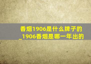 香烟1906是什么牌子的_1906香烟是哪一年出的