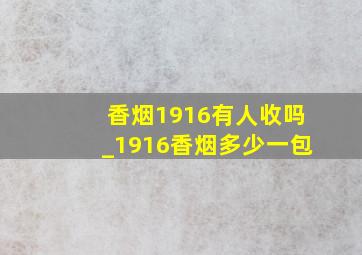 香烟1916有人收吗_1916香烟多少一包