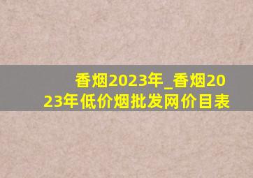 香烟2023年_香烟2023年(低价烟批发网)价目表