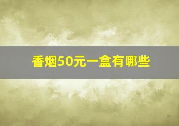 香烟50元一盒有哪些