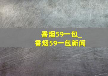 香烟59一包_香烟59一包新闻