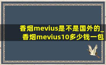 香烟mevius是不是国外的_香烟mevius10多少钱一包
