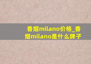 香烟milano价格_香烟milano是什么牌子