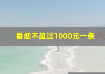 香烟不超过1000元一条