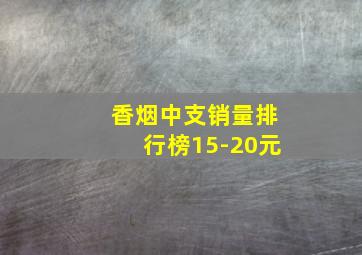 香烟中支销量排行榜15-20元