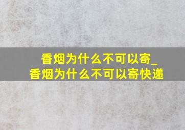 香烟为什么不可以寄_香烟为什么不可以寄快递