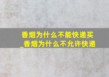 香烟为什么不能快递买_香烟为什么不允许快递