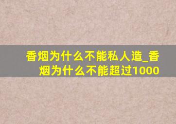 香烟为什么不能私人造_香烟为什么不能超过1000