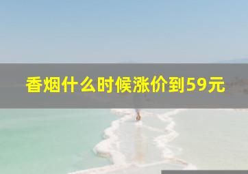 香烟什么时候涨价到59元