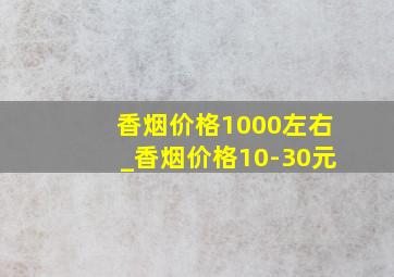 香烟价格1000左右_香烟价格10-30元