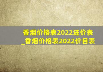 香烟价格表2022进价表_香烟价格表2022价目表