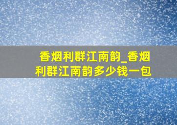 香烟利群江南韵_香烟利群江南韵多少钱一包