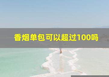 香烟单包可以超过100吗