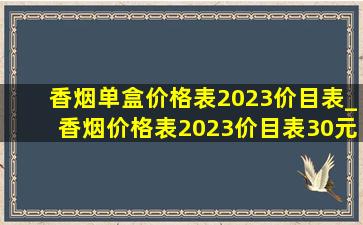 香烟单盒价格表2023价目表_香烟价格表2023价目表30元内