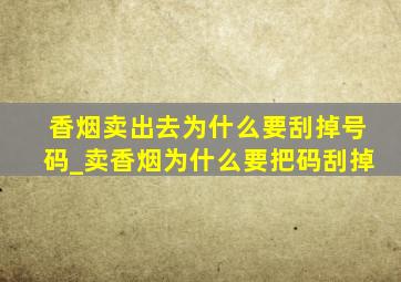 香烟卖出去为什么要刮掉号码_卖香烟为什么要把码刮掉